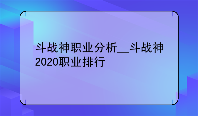 斗战神职业分析__斗战神2020职业排行