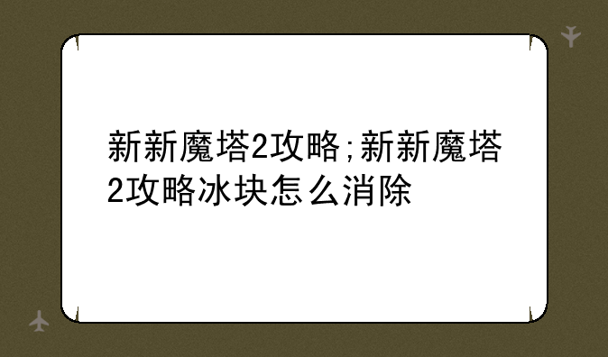 新新魔塔2攻略;新新魔塔2攻略冰块怎么消除