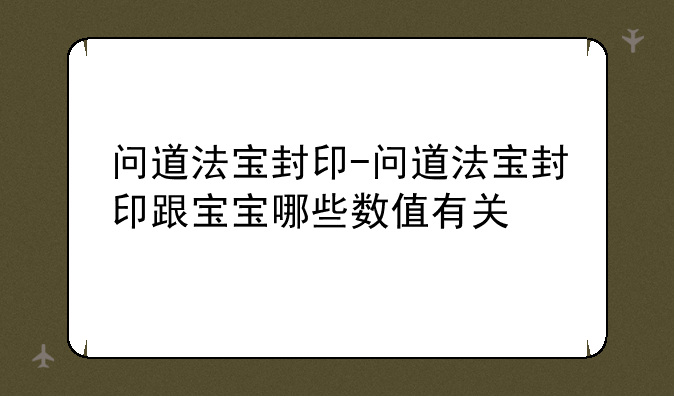 问道法宝封印-问道法宝封印跟宝宝哪些数值有关