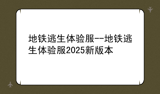 地铁逃生体验服--地铁逃生体验服2025新版本