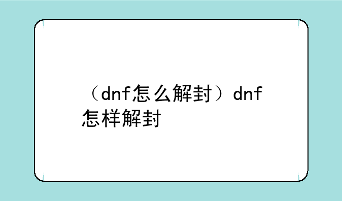 （dnf怎么解封）dnf怎样解封