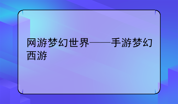 网游梦幻世界——手游梦幻西游