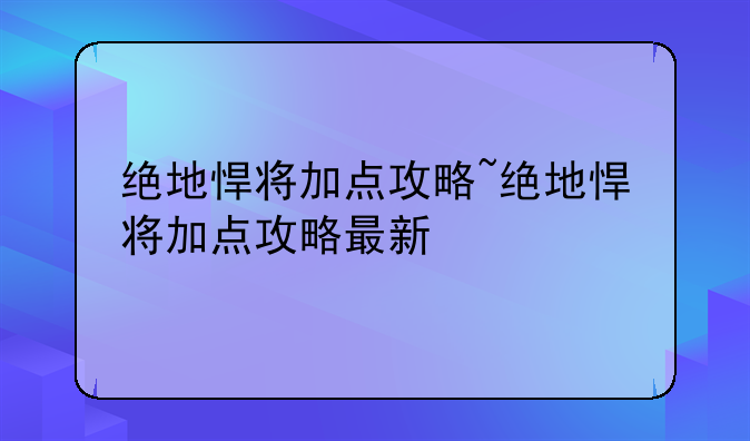 绝地悍将加点攻略~绝地悍将加点攻略最新