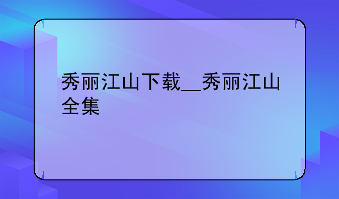 秀丽江山下载__秀丽江山全集