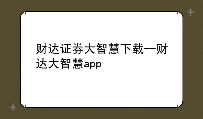 财达证券大智慧下载--财达大智慧app