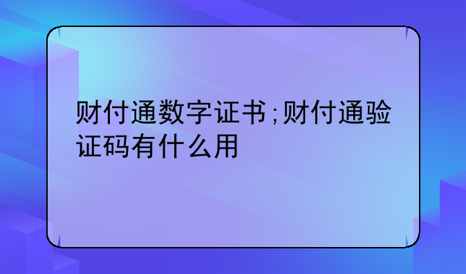 财付通数字证书;财付通验证码有什么用
