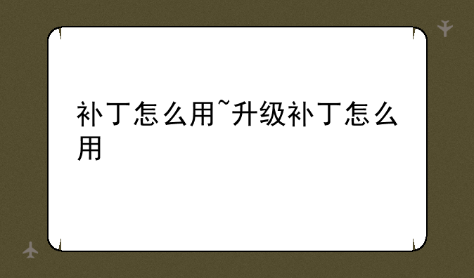 补丁怎么用~升级补丁怎么用