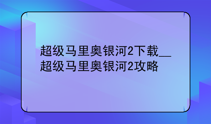 超级马里奥银河2下载__超级马里奥银河2攻略