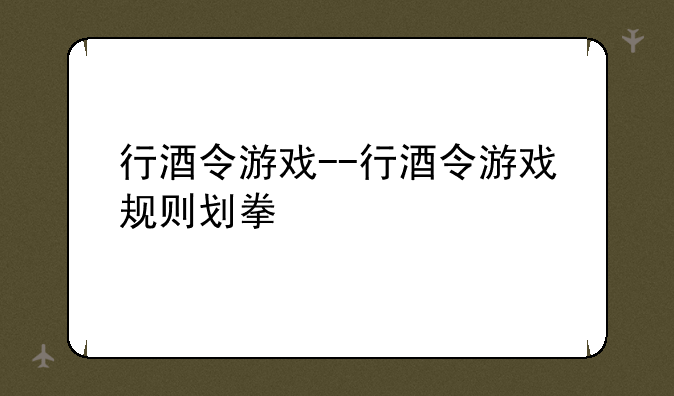 行酒令游戏--行酒令游戏规则划拳