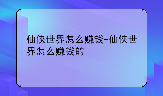 仙侠世界怎么赚钱-仙侠世界怎么赚钱的