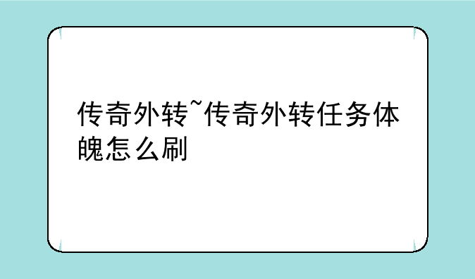 传奇外转~传奇外转任务体魄怎么刷