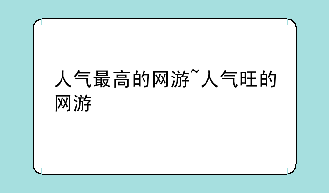 人气最高的网游~人气旺的网游