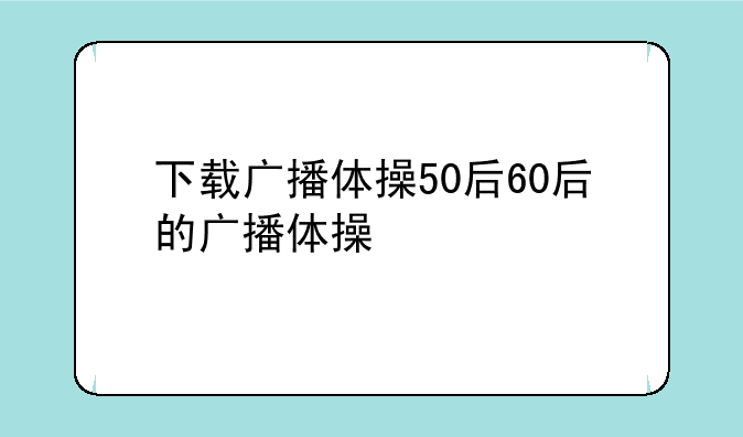 下载广播体操50后60后的广播体操