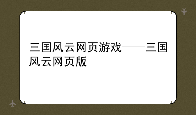 三国风云网页游戏——三国风云网页版