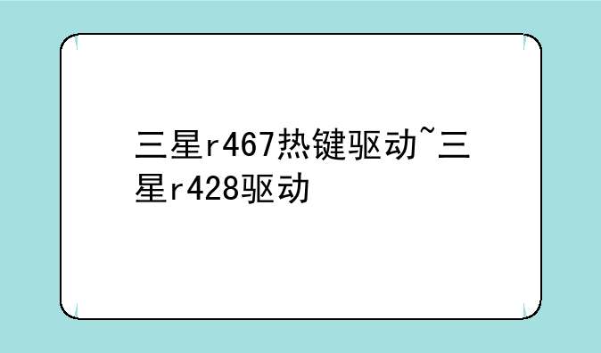 三星r467热键驱动~三星r428驱动