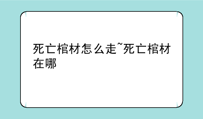 死亡棺材怎么走~死亡棺材在哪