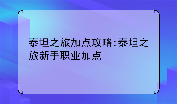 泰坦之旅加点攻略:泰坦之旅新手职业加点