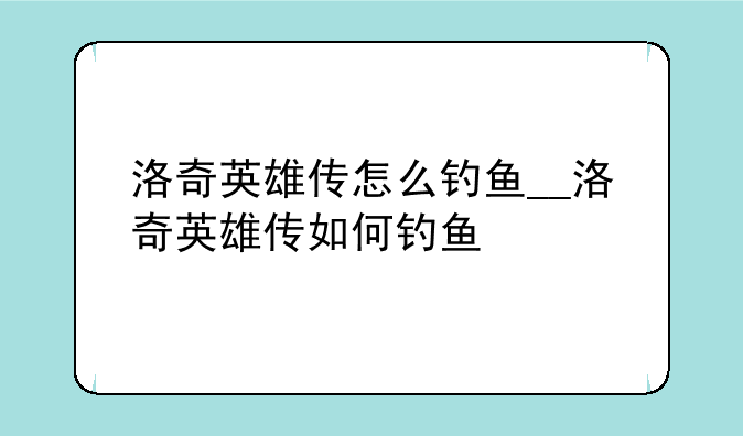 洛奇英雄传怎么钓鱼__洛奇英雄传如何钓鱼