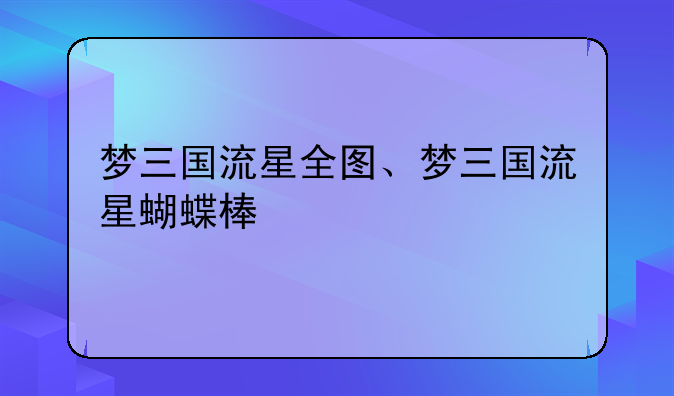 梦三国流星全图、梦三国流星蝴蝶棒