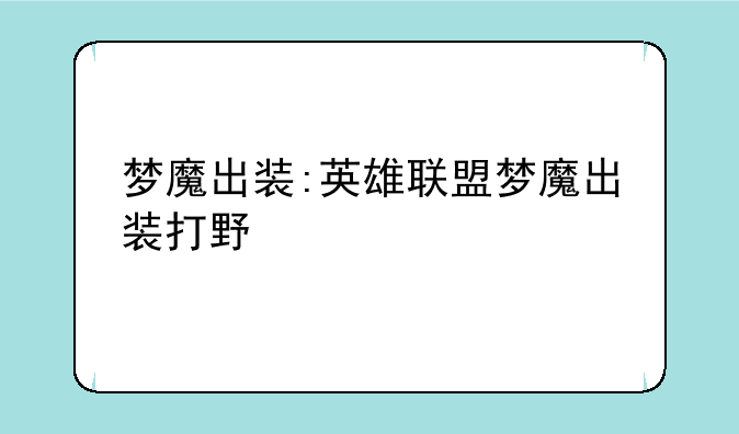 梦魔出装:英雄联盟梦魔出装打野
