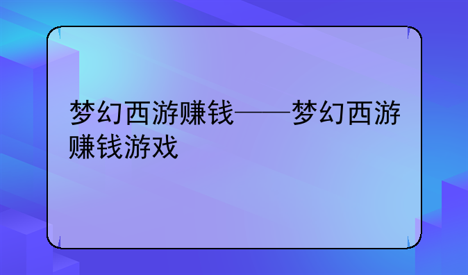 梦幻西游赚钱——梦幻西游赚钱游戏
