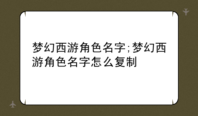 梦幻西游角色名字;梦幻西游角色名字怎么复制