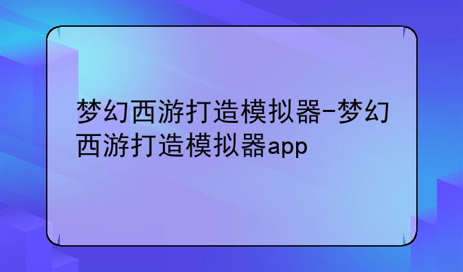 梦幻西游打造模拟器-梦幻西游打造模拟器app