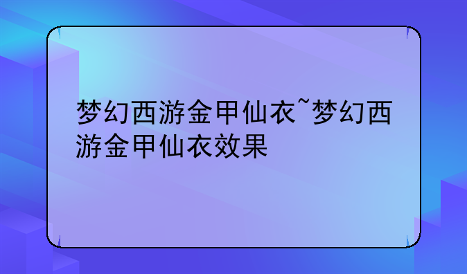 梦幻西游金甲仙衣~梦幻西游金甲仙衣效果