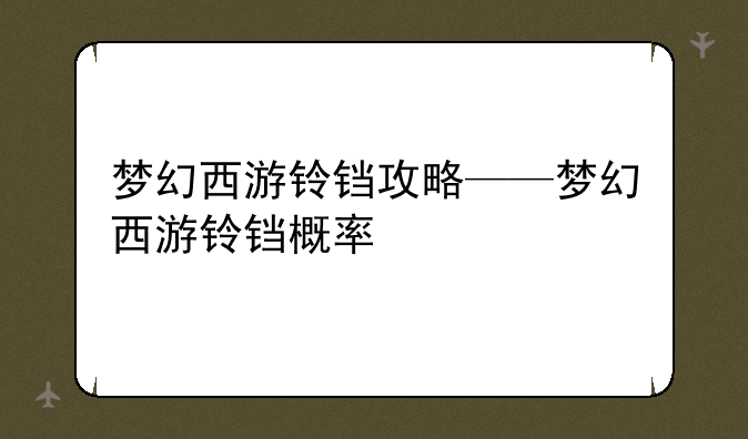 梦幻西游铃铛攻略——梦幻西游铃铛概率