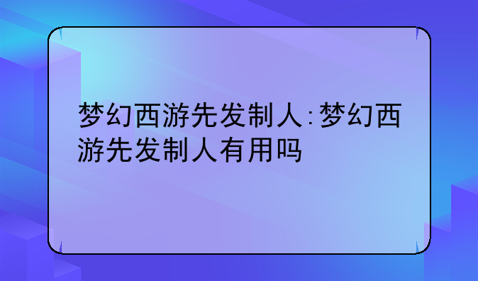 梦幻西游先发制人:梦幻西游先发制人有用吗