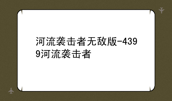 河流袭击者无敌版-4399河流袭击者