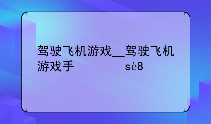 驾驶飞机游戏__驾驶飞机游戏手机版