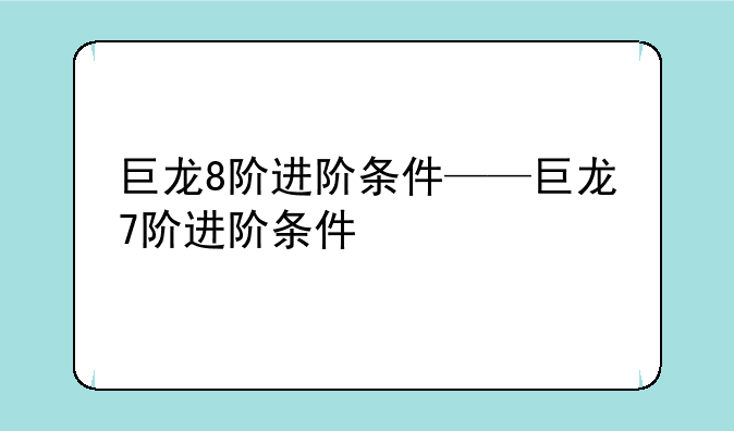 巨龙8阶进阶条件——巨龙7阶进阶条件