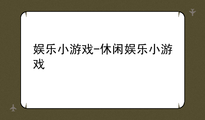 娱乐小游戏-休闲娱乐小游戏