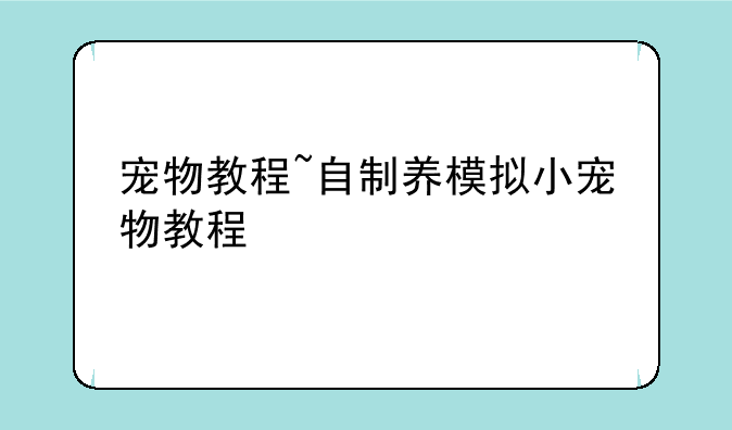 宠物教程~自制养模拟小宠物教程