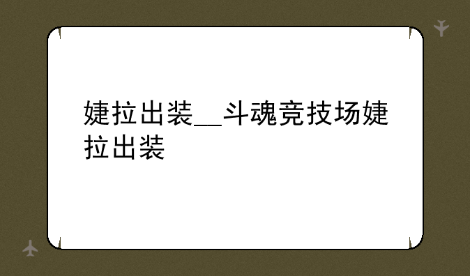 婕拉出装__斗魂竞技场婕拉出装