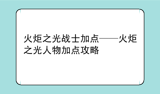火炬之光战士加点——火炬之光人物加点攻略