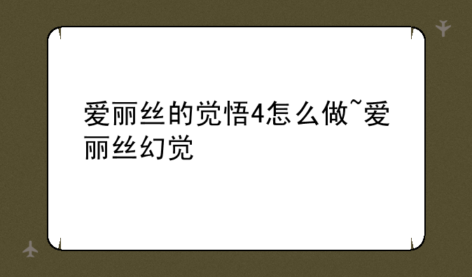 爱丽丝的觉悟4怎么做~爱丽丝幻觉