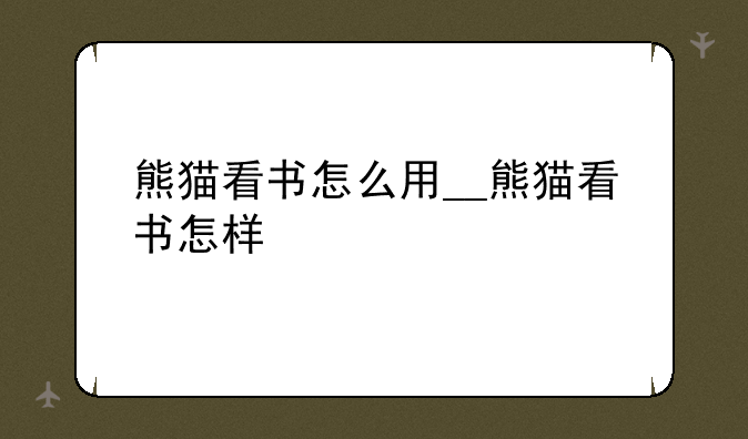熊猫看书怎么用__熊猫看书怎样