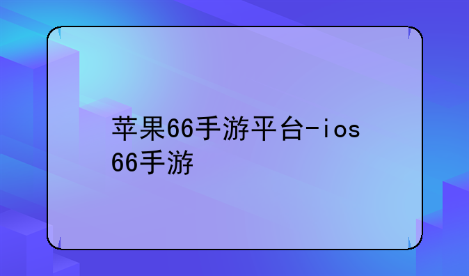 苹果66手游平台-ios66手游