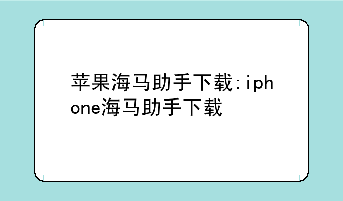 苹果海马助手下载:iphone海马助手下载