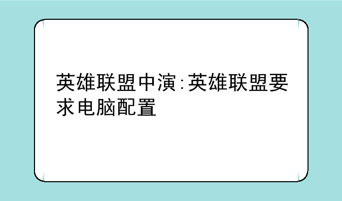 英雄联盟中演:英雄联盟要求电脑配置