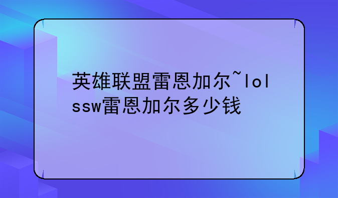 英雄联盟雷恩加尔~lolssw雷恩加尔多少钱