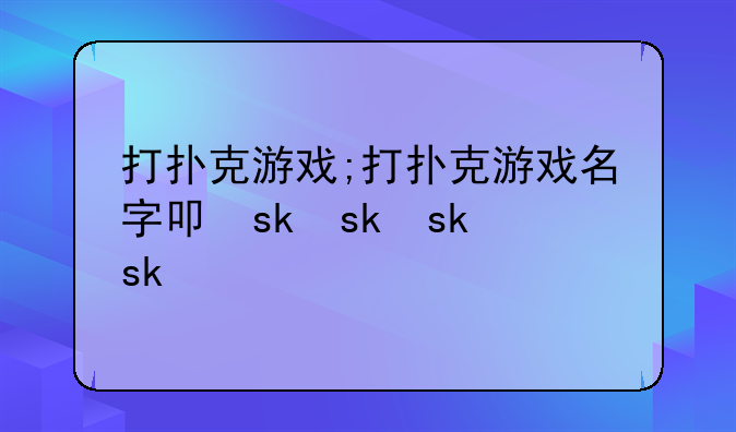 打扑克游戏;打扑克游戏名字叫什么