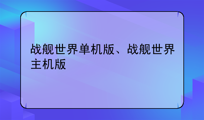 战舰世界单机版、战舰世界主机版