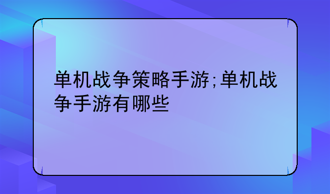 单机战争策略手游;单机战争手游有哪些