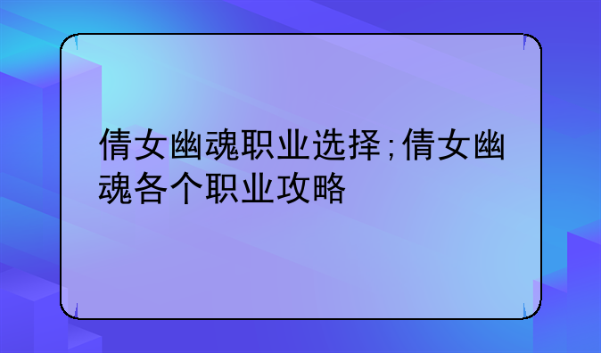 倩女幽魂职业选择;倩女幽魂各个职业攻略
