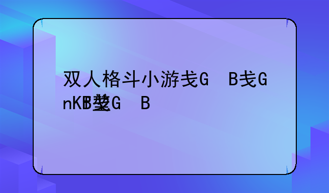 双人格斗小游戏、双人格斗小游戏编程