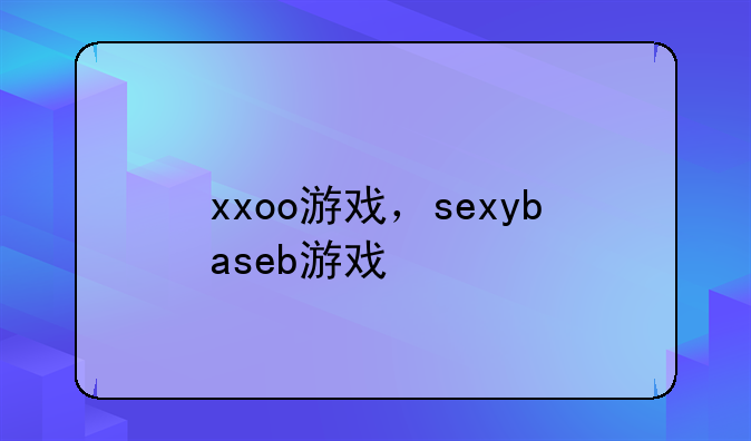 xxoo游戏，sexybaseb游戏