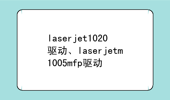 laserjet1020驱动、laserjetm1005mfp驱动